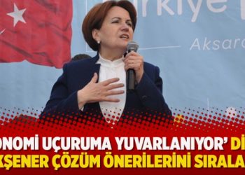 ‘Ekonomi uçuruma yuvarlanıyor’ diyen Akşener çözüm önerilerini sıraladı