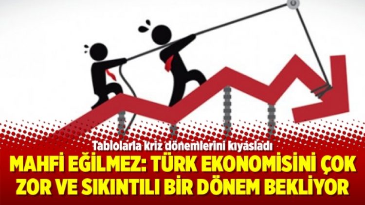 Mahfi Eğilmez: Türk ekonomisini çok zor ve sıkıntılı bir dönem bekliyor