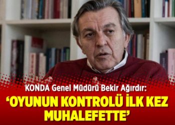 KONDA Genel Müdürü Bekir Ağırdır: Oyunun kontrolü ilk kez muhalefette