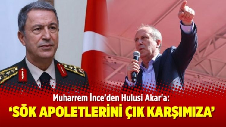 İnce’den Hulusi Akar’a: Sök apoletlerini çık karşımıza