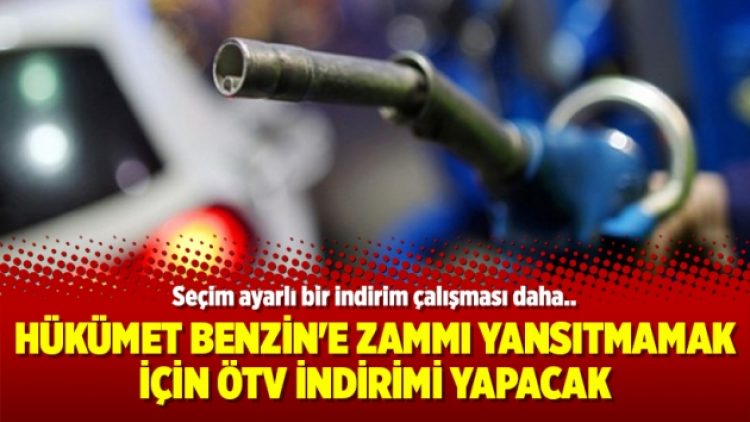 Hükümet benzin’e zammı yansıtmamak için ÖTV indirimi yapacak