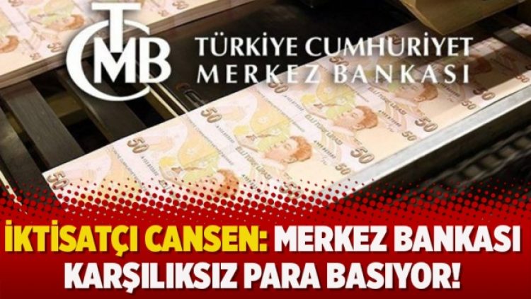 İktisatçı Cansen: Merkez Bankası karşılıksız para basıyor!