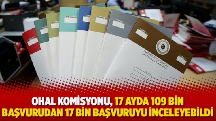 OHAL komisyonu 17 ayda 109 bin başvurudan 17 bin başvuruyu iceneleyebildi