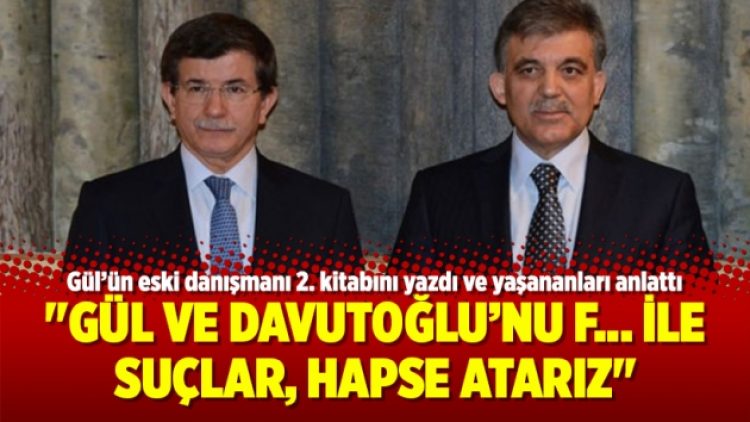 “Gül ve Davutoğlu’nu F… ile suçlar, hapse atarız”