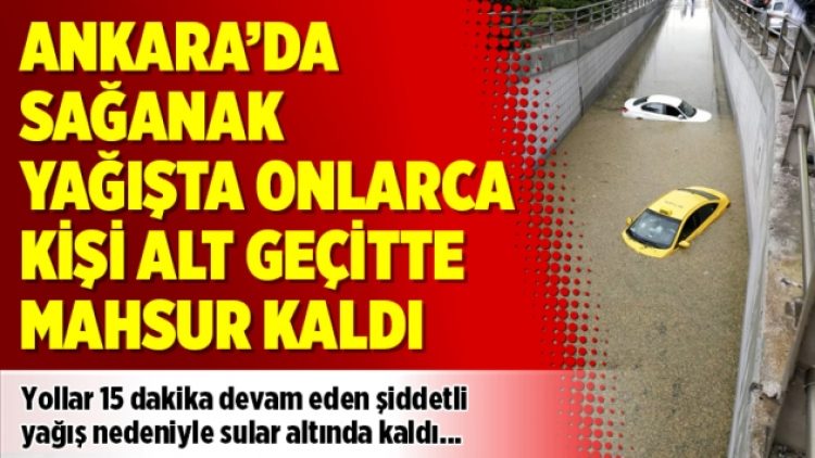 Ankara’da sağanak yağışta onlarca kişi alt geçitte mahsur kaldı