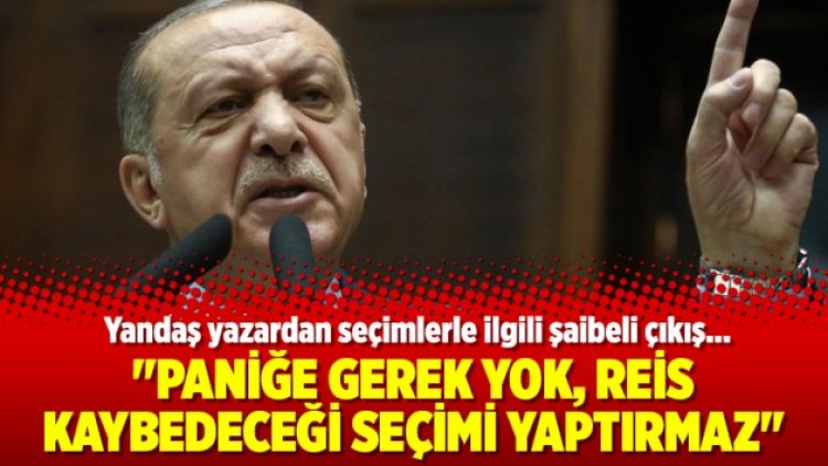 “Paniğe gerek yok, Reis kaybedeceği seçimi yaptırmaz”
