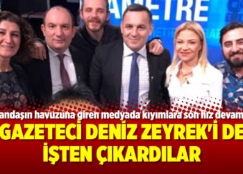 Gazeteci Deniz Zeyrek’i de işten çıkardılar