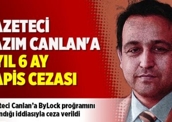 Gazeteci Kazım Canlan’a 7 yıl 6 ay hapis cezası