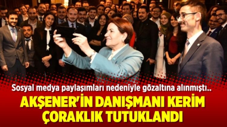 Akşener’in danışmanı Kerim Çoraklık tutuklandı