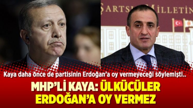 MHP’li Kaya: Ülkücüler Erdoğan’a oy vermez