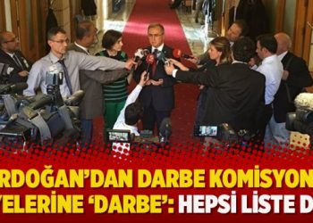 Erdoğan’dan darbe komisyonu üyelerine ‘darbe’: Hepsi liste dışı kaldı