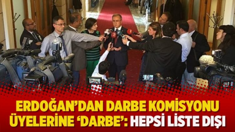Erdoğan’dan darbe komisyonu üyelerine ‘darbe’: Hepsi liste dışı kaldı