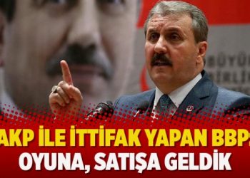 AKP ile ittifak yapan BBP: Oyuna, satışa geldik