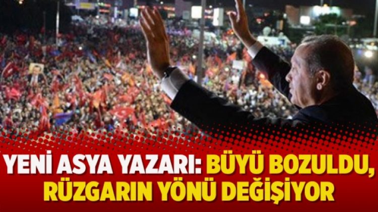 Yeni Asya yazarı: Büyü bozuldu, rüzgarın yönü değişiyor