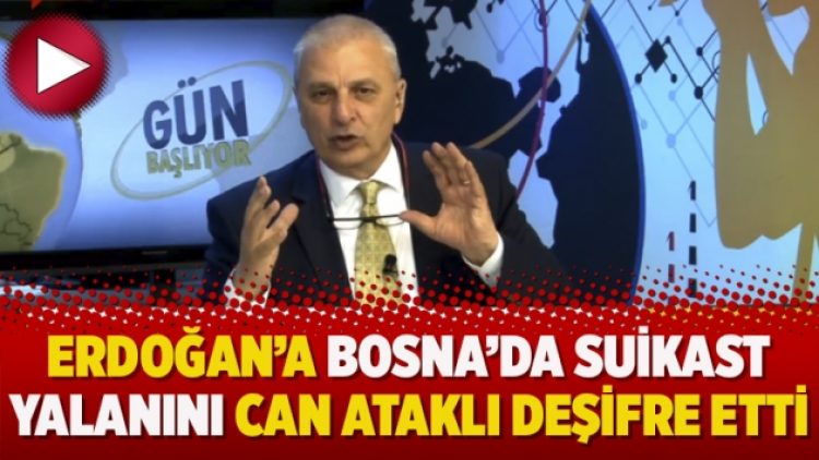 Erdoğan’a Bosna’da suikast yalanını Can Ataklı deşifre etti