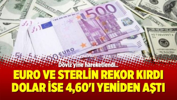 Euro ve sterlin rekor kırdı dolar ise 4,60’ı yeniden aştı