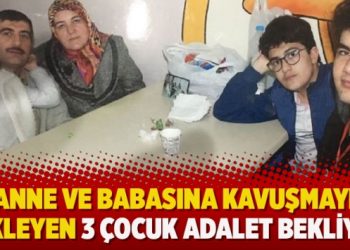 Anne ve babasına kavuşmayı bekleyen 3 çocuk adalet bekliyor