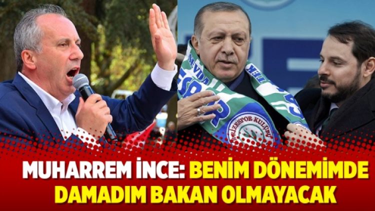 İnce: Benim dönemimde damadım bakan olmayacak