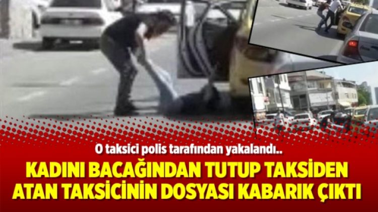 Kadını bacağından tutup taksiden atan taksicinin dosyası kabarık çıktı