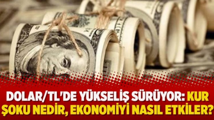 Dolar/TL’de yükseliş sürüyor: Kur şoku nedir, ekonomiyi nasıl etkiler?