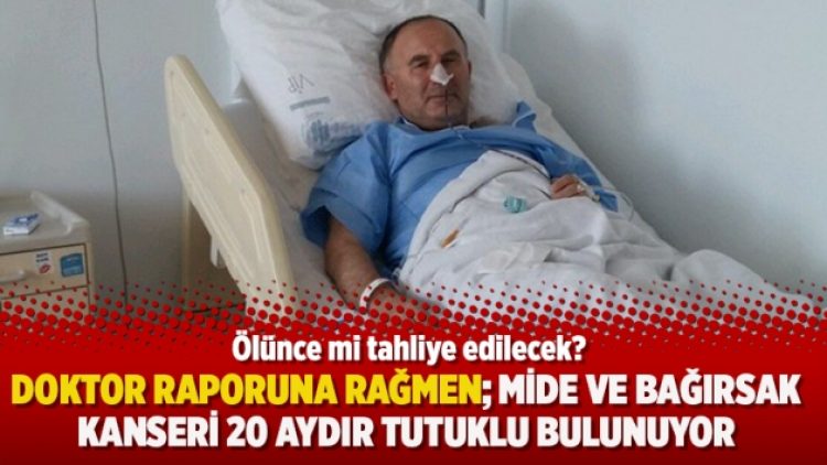 Doktor raporuna rağmen; Mide ve bağırsak kanseri 20 aydır tutuklu bulunuyor