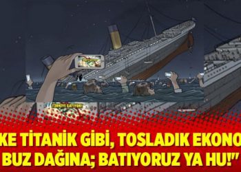 “Ülke Titanik gibi, tosladık ekonomik buz dağına; Batıyoruz Ya Hu!”