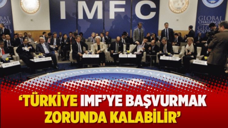 “Türkiye IMF’ye başvurmak zorunda kalabilir”