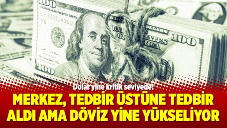 Merkez, tedbir üstüne tedbir aldı ama döviz yine yükseliyor