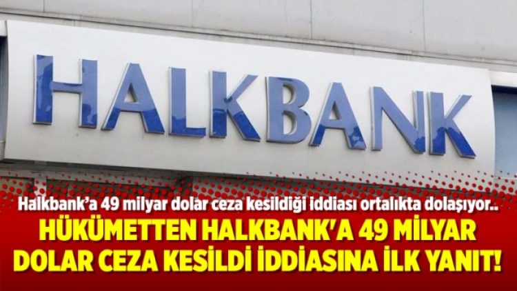 Hükümetten Halkbank’a 49 milyar dolar ceza kesildi iddiasına ilk yanıt!
