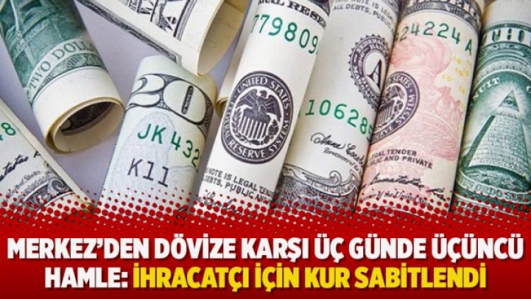 Merkez’den dövize karşı üç günde üçüncü hamle: İhracatçı için kur sabitlendi