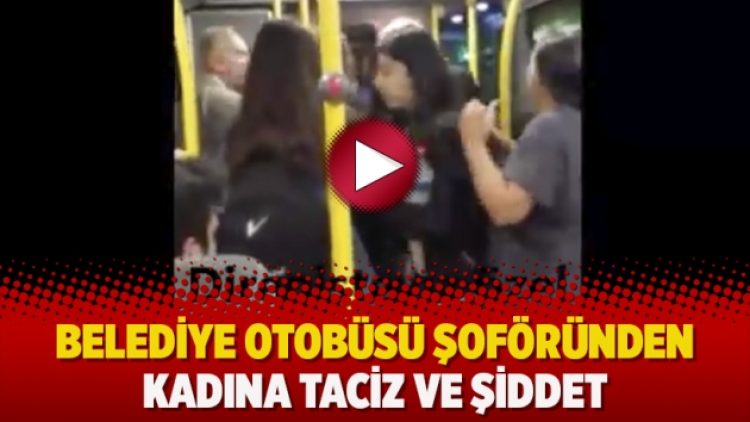 Belediye otobüsü şoföründen kadına taciz ve şiddet