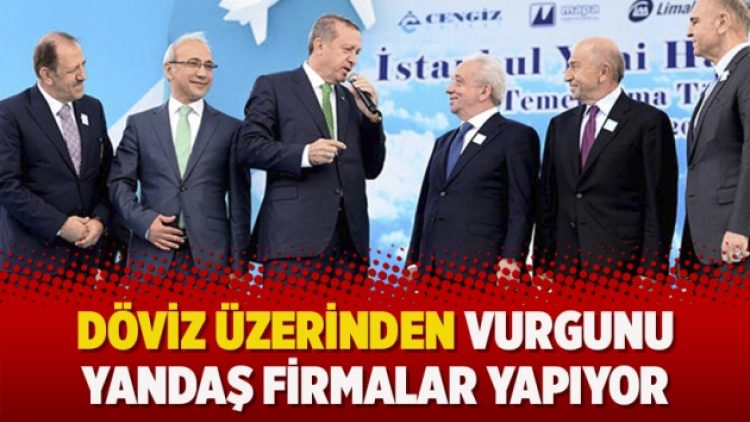 Döviz üzerinden vurgunu yandaş firmalar yapıyor