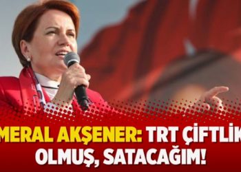 Meral Akşener: TRT çiftlik olmuş, satacağım!