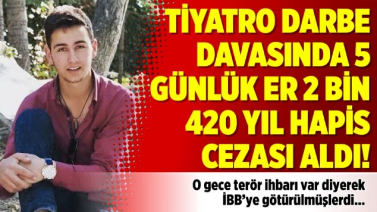 Tiyatro darbe davasında 5 günlük er 2 bin 420 yıl hapis cezası aldı!