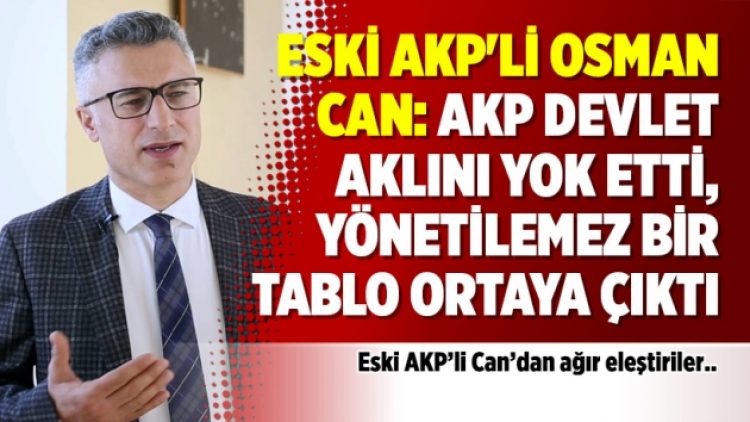 Eski AKP’li Osman Can: AKP devlet aklını yok etti, yönetilemez bir tablo ortaya çıktı