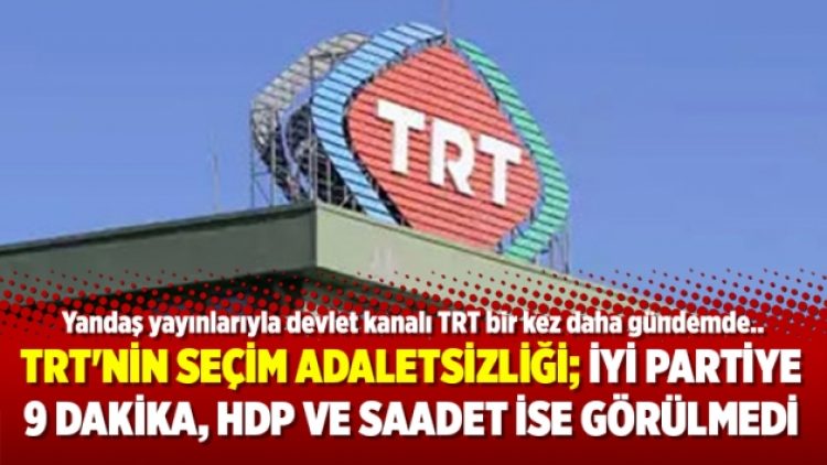 TRT’nin seçim adaletsizliği; İyi Partiye 9 dakika, HDP ve Saadet ise görülmedi