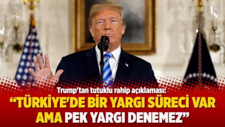 Trump’tan tutuklu rahip açıklaması: Türkiye’de bir yargı süreci var ama pek yargı denemez