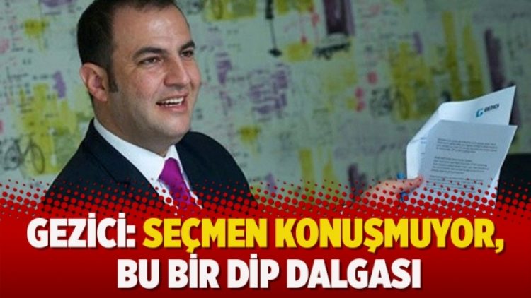 Gezici: Seçmen konuşmuyor, bu bir dip dalgası