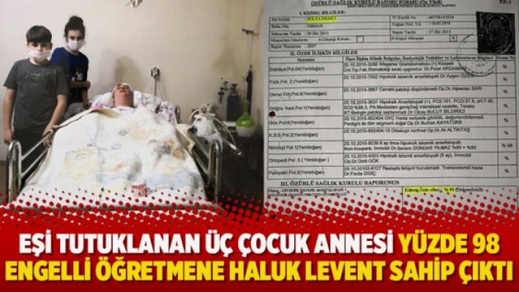 Eşi tutuklanan Üç çocuk annesi yüzde 98 engelli öğretmene Haluk Levent sahip çıktı