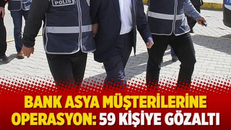 Bank Asya müşterilerine operasyon: 59 kişiye gözaltı kararı