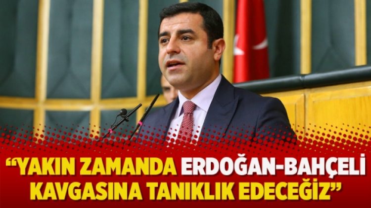 Demirtaş: Yakın zamanda Erdoğan-Bahçeli kavgasına tanıklık edeceğiz