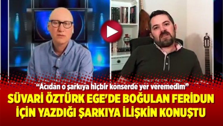 Süvari Öztürk Ege’de boğulan Feridun için yazdığı şarkıya ilişkin konuştu