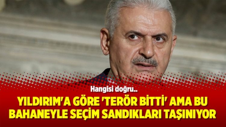 Yıldırım’a göre ‘terör bitti’ ama bu bahaneyle seçim sandıkları taşınıyor