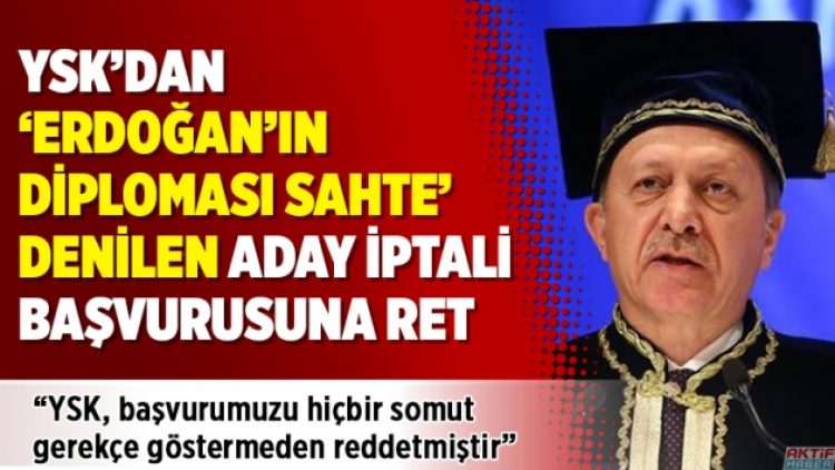 YSK’dan ‘Erdoğan’ın diploması sahte’ denilen aday iptali başvurusuna ret