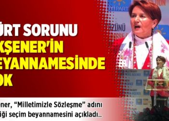 Kürt sorunu Akşener’in beyannamesinde yok