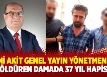 Yeni Akit Genel Yayın Yönetmeni’ni öldüren damada 37 yıl hapis