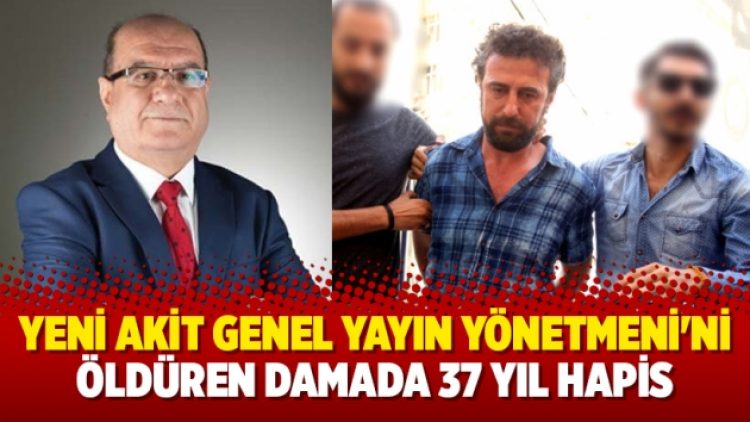 Yeni Akit Genel Yayın Yönetmeni’ni öldüren damada 37 yıl hapis