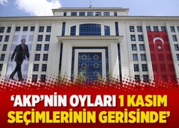 ‘AKP’nin oyları 1 Kasım seçimlerinin gerisinde’