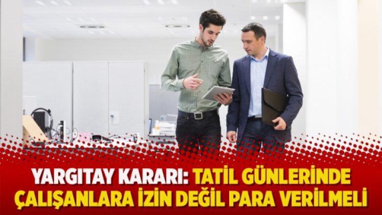 Yargıtay kararı: Tatil günlerinde çalışanlara izin değil para verilmeli