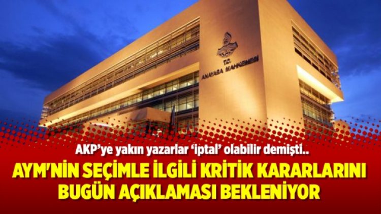 AYM’nin seçimle ilgili kritik kararlarını bugün açıklaması bekleniyor